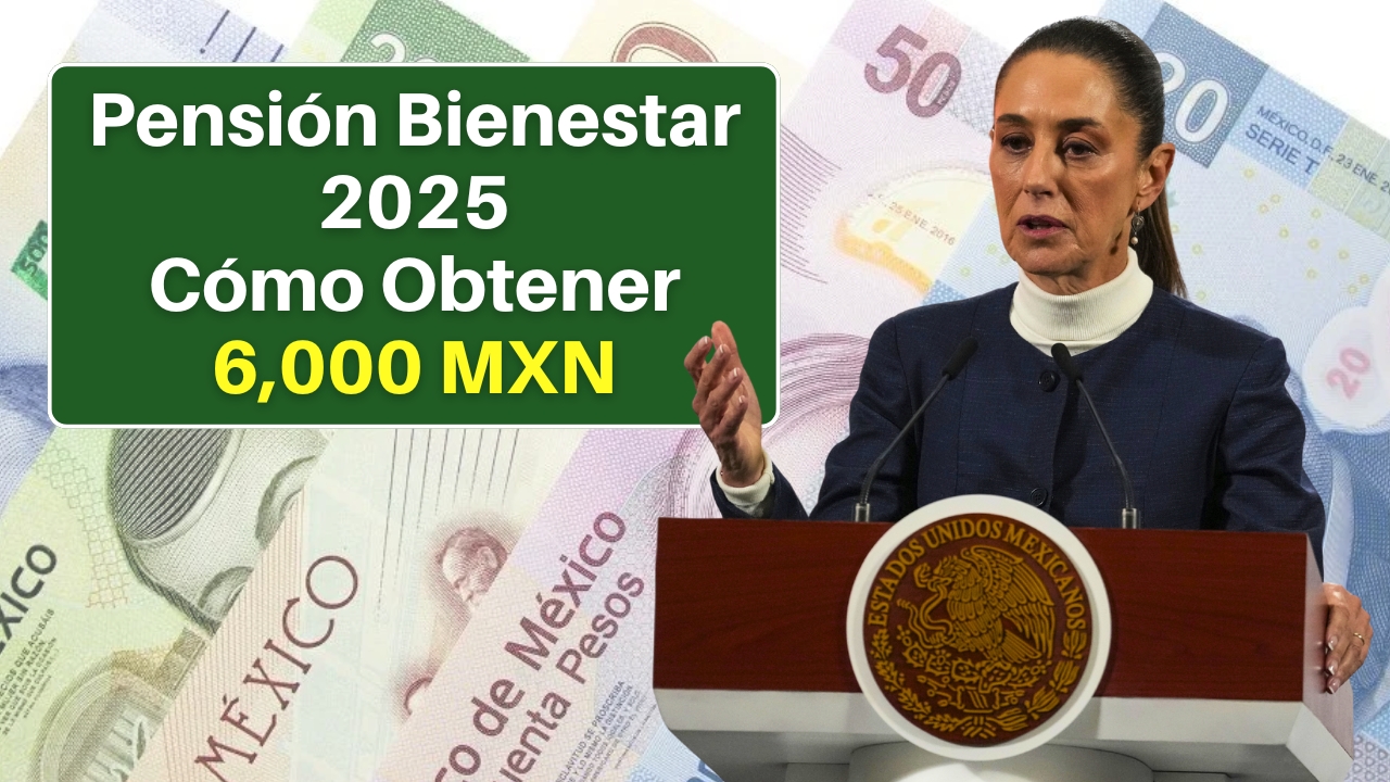 Pensión Bienestar 2025: Cómo Obtener 6,000 MXN Bimestrales en México